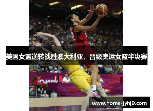 美国女篮逆转战胜澳大利亚，晋级奥运女篮半决赛